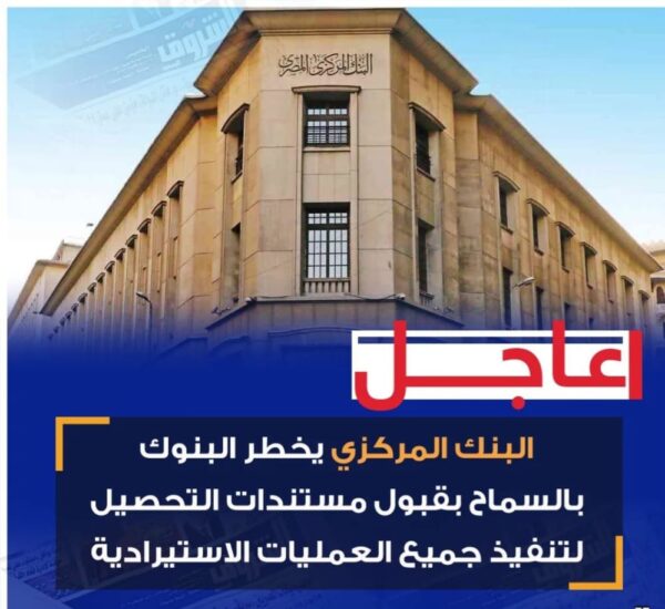 عاجل.. البنك المركزي يلغي قرار قصر الاستيراد على الاعتمادات المستندية