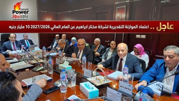 عاجل .. اعتماد الموازنة التقديرية لشركة مختار ابراهيم عن العام المالي 2027/2026 بحجم إيرادات يقارب 10 مليار جنيه
