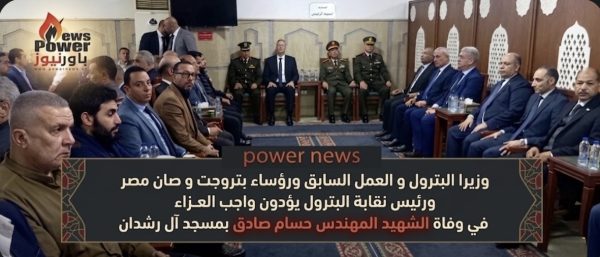 وزير البترول ووزير العمل السابق ورئيس «بتروجت» ورئيس «صان مصر» ورئيس نقابة البترول والأمين العام للنقابة يؤدون واجب العزاء في وفاة الشهيد المهندس حسام صادق بمسجد آل رشدان