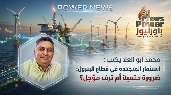 محمد ابو العلا يكتب : استثمار الطاقات المتجددة في قطاع البترول: ضرورة حتمية أم ترف مؤجل؟