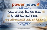 شركة GE تبدأ اجراءات شحن عمود التوربينة الغازية لمحطة الكريمات الشمسية الحرارية