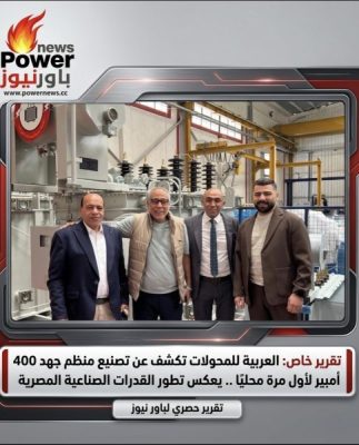 تقرير خاص: العربية للمحولات تكشف عن تصنيع منظم جهد 400 أمبير لأول مرة محليًا .. يعكس تطور القدرات الصناعية المصرية