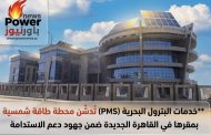خدمات البترول البحرية (PMS) تُدشّن محطة طاقة شمسية بمقرها في القاهرة الجديدة ضمن جهود دعم الاستدامة
