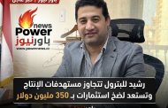 رشيد للبترول تتجاوز مستهدفات الإنتاج وتستعد لضخ استثمارات بـ 350 مليون دولار