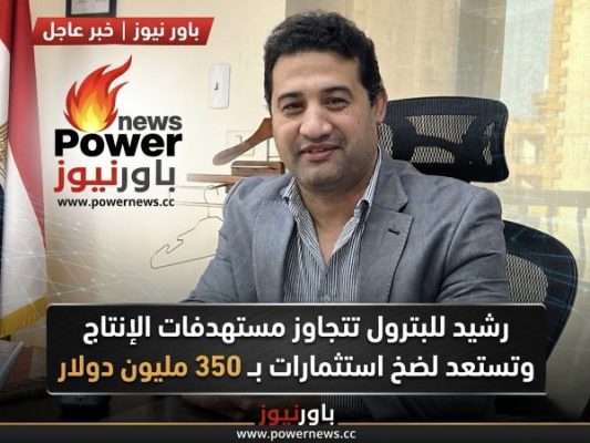 رشيد للبترول تتجاوز مستهدفات الإنتاج وتستعد لضخ استثمارات بـ 350 مليون دولار