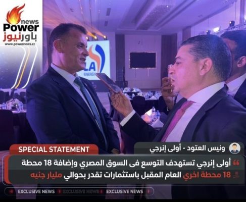 ونيس العتود: أولى إنرجي تستهدف التوسع فى السوق المصري وإضافة 18 محطة اخري العام المقبل باستثمارات تقدر بحوالي مليار جنيه