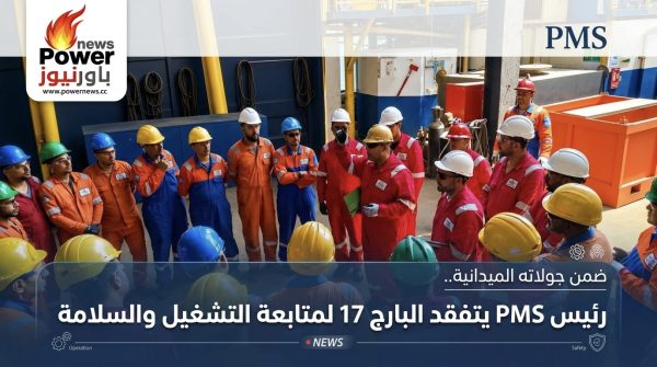 ضمن جولاته الميدانية.. رئيس PMS يتفقد البارج 17 لمتابعة التشغيل والسلامة