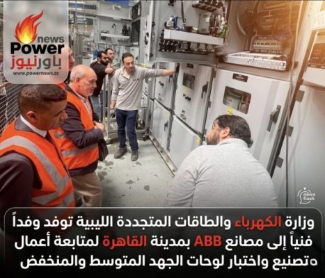 وزارة الكهرباء والطاقات المتجددة الليبية توفد وفداً فنياً إلى مصانع ABB بمدينة القاهرة لمتابعة أعمال تصنيع واختبار لوحات الجهد المتوسط والمنخفض