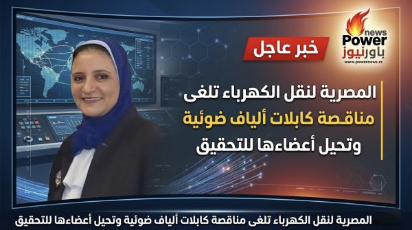المصرية لنقل الكهرباء تلغى مناقصة كابلات الياف ضوئية وتحيل اعضاؤها للتحقيق