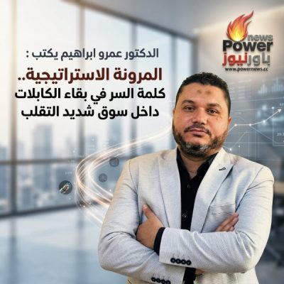 الدكتور عمرو ابراهيم يكتب : المرونة الاستراتيجية.. كلمة السر في بقاء شركات الكابلات داخل سوق شديد التقلب