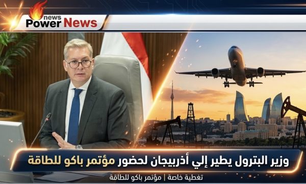 وزير البترول يطير الي أذربيجان لحضر مؤتمر باكو للطاقة