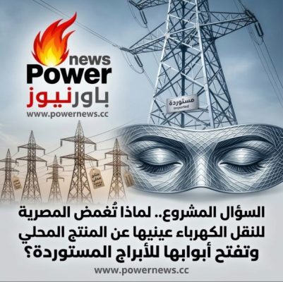 عادل البهنساوي يكتب : السؤال المشروع.. لماذا تُغمض المصرية لنقل الكهرباء عينيها عن المنتج المحلي وتفتح أبوابها للأبراج المستوردة؟