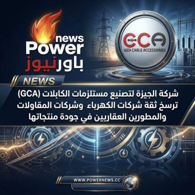 شركة الجيزة لتصنيع مستلزمات الكابلات (GCA) ترسخ ثقة شركات الكهرباء وشركات المقاولات والمطورين العقاريين في جودة منتجاتها