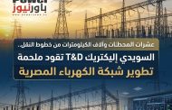 عشرات المحطات وآلاف الكيلومترات من خطوط النقل.. السويدي إليكتريك T&D تقود ملحمة تطوير شبكة الكهرباء المصرية