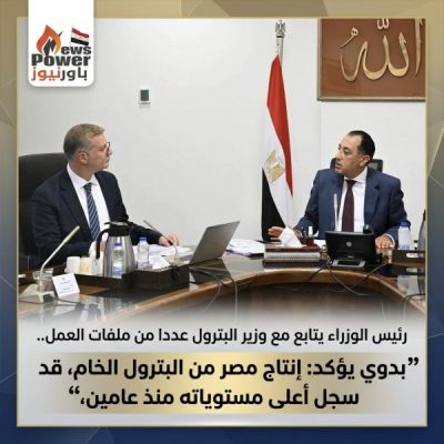 رئيس الوزراء يتابع مع وزير البترول عددا من ملفات العمل .. بدوي يؤكد : إنتاج مصر من البترول الخام، قد سجل أعلى مستوياته منذ عامين،