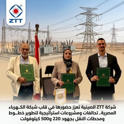 شركة ZTT الصينية تعزز حضورها في قلب شبكة الكهرباء المصرية.. تحالفات ومشروعات استراتيجية لتطوير خطوط ومحطات النقل بجهود 220 و500 كيلوفولت