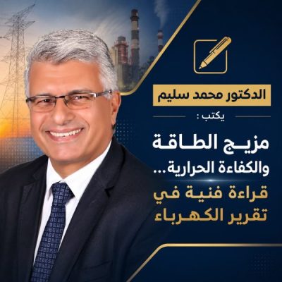 الدكتور محمد سليم يكتب :&nbsp; مزيج الطاقة والكفاءة الحرارية… قراءة فنية في تقرير الكهرباء