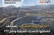 «أنجلو جولد أشانتي» تستأنف أنشطتها بالصحراء الشرقية وتضخ 177 مليون دولار في منجم «السكري»