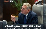 اليوم .. وزير البترول يلتقي الشركاء الأجانب لعرض الفرص الجديدة استكشافية جديدة