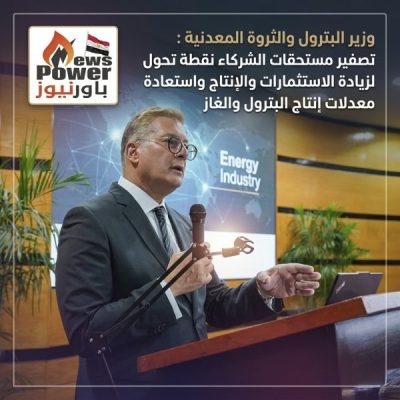 وزير البترول والثروة المعدنية : تصفير مستحقات الشركاء نقطة تحول لزيادة الاستثمارات والإنتاج واستعادة معدلات إنتاج البترول والغاز