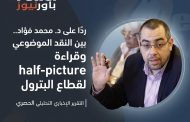 ردًا على د. محمد فؤاد.. بين النقد الموضوعي وقراءة half-picture لقطاع البترول