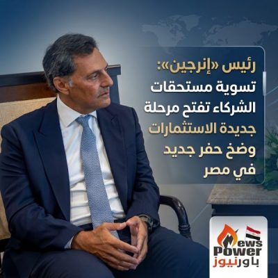 رئيس «إنرجين»: تسوية مستحقات الشركاء تفتح مرحلة جديدة لزيادة الاستثمارات وضخ حفر جديد في مصر
