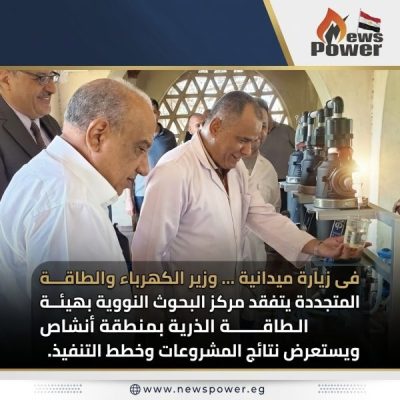 فى زيارة ميدانية … وزير الكهرباء والطاقة المتجددة يتفقد مركز البحوث النووية بهيئة الطاقة الذرية بمنطقة أنشاص ويستعرض نتائج المشروعات وخطط التنفيذ.