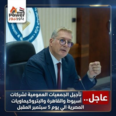 عاجل .. تأجيل الجمعيات العمومية لشركات أسيوط والقاهرة والبتروكيماويات المصرية الي يوم 5 سبتمبر المقبل
