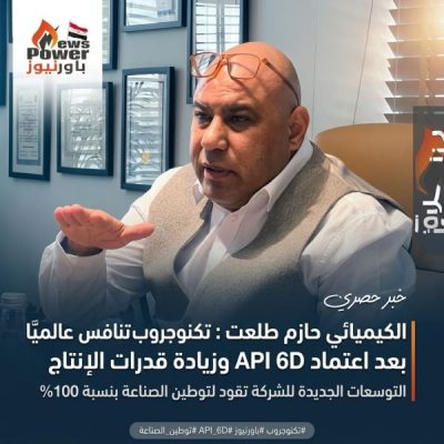 الكيميائي حازم طلعت : تكنوجروب تنافس عالميًا بعد اعتماد API 6D وزيادة قدرات الإنتاج .. التوسعات الجديدة للشركة تقود لتوطين الصناعة بنسبة 100%