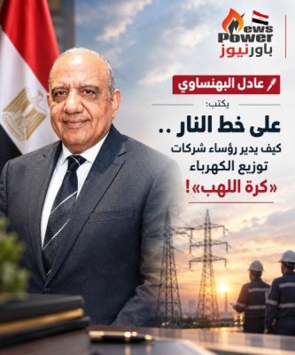 عادل البهنساوي يكتب : على خط النار .. كيف يدير رؤساء شركات توزيع الكهرباء «كرة اللهب»!