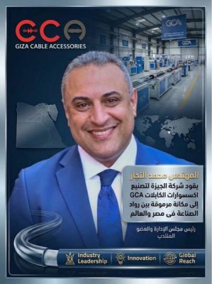 المهندس محمد النجار يقود شركة الجيزة لتصنيع اكسسوارات الكابلات GCA إلى مكانة مرموقة بين رواد الصناعة فى مصر والعالم