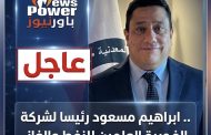 عاجل .. ابراهيم مسعود رئيسا لشركة الفجيرة العلمين للنفط والغاز