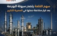 سهم القلعة يتصدر سيولة البورصة بعد قرار مضاعفة حصتها في المصرية للتكرير