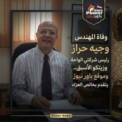 وفاة المهندس وجيه حراز رئيس شركتي الواحة وزيتكو الأسبق.. وموقع باور نيوز يتقدم بخالص العزاء