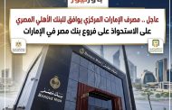 عاجل .. مصرف الإمارات المركزي يوافق للبنك الأهلي المصري على الاستحواذ على فروع بنك مصر في الإمارات