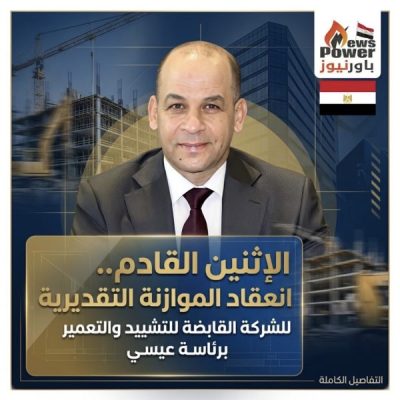 الاثنين القادم .. انعقاد الموازنة التقديرية للشركة القابضة للتشييد والتعمير برئاسة عيسي