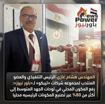 المهندس هشام غازي الرئيس التنفيذي والعضو المنتدب لمجموعه شركات «تيبكو» لـ«باور نيوز»: رفع المكون المحلي في لوحات الجهد المتوسط إلى أكثر من 80% عبر تصنيع المكونات الرئيسيه محليا