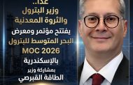 غداً.. وزير البترول والثروة المعدنية يفتتح مؤتمر ومعرض البحر المتوسط للبترول MOC 2026 بالإسكندرية بمشاركة وزير الطاقة القبرصي