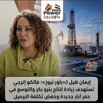 إيمان هيل لـ«باور نيوز»: فالكو إنرجي تستهدف زيادة إنتاج بترو بكر والتوسع في حفر آبار جديدة وخفض تكلفة البرميل