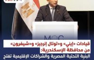 قيادات «إيني» و«توتال إنرجيز» و«شيفرون» من محافظة الإسكندرية: البنية التحتية المصرية والشراكات الإقليمية تفتح آفاقًا جديدة لتنمية غاز قبرص بشرق المتوسط وتسريع وصوله إلى الأسواق العالمية