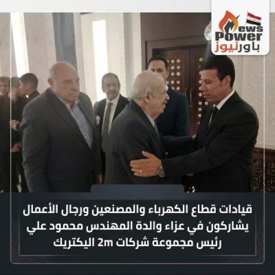 قيادات قطاع الكهرباء والمصنعين ورجال الأعمال يشاركون في عزاء والدة المهندس محمود علي رئيس مجموعة شركات 2m اليكتريك