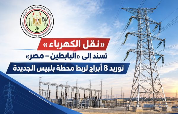 «نقل الكهرباء» تسند إلى «البابطين – مصر» توريد 8 أبراج لربط محطة بلبيس الجديدة