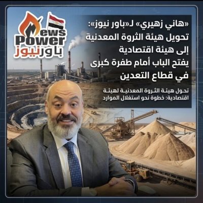 «هاني زهيري» لـ«باور نيوز»: تحويل هيئة الثروة المعدنية إلى هيئة اقتصادية يفتح الباب أمام طفرة استثمارية كبرى في قطاع التعدين